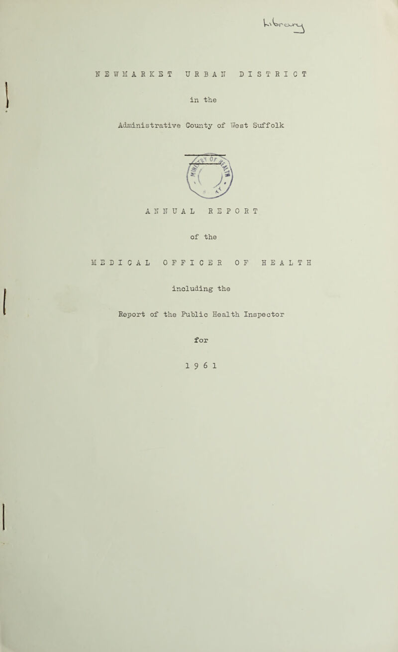 NEWMARKET URBAN DISTRICT in the Administrative County of West Suffolk ANNUAL REPORT of the MEDICAL OFFICER OF HEALTH including the Report of the Public Health Inspector for 19 6 1