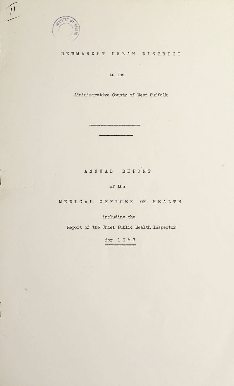 NEWMARKET URBAN DISTRICT in the Administrative County of West Suffolk ANNUAL REPORT of the MEDICAL OFFICER OF HEALTH including the Repoi-t of the Chief Public Health Inspector for 1967