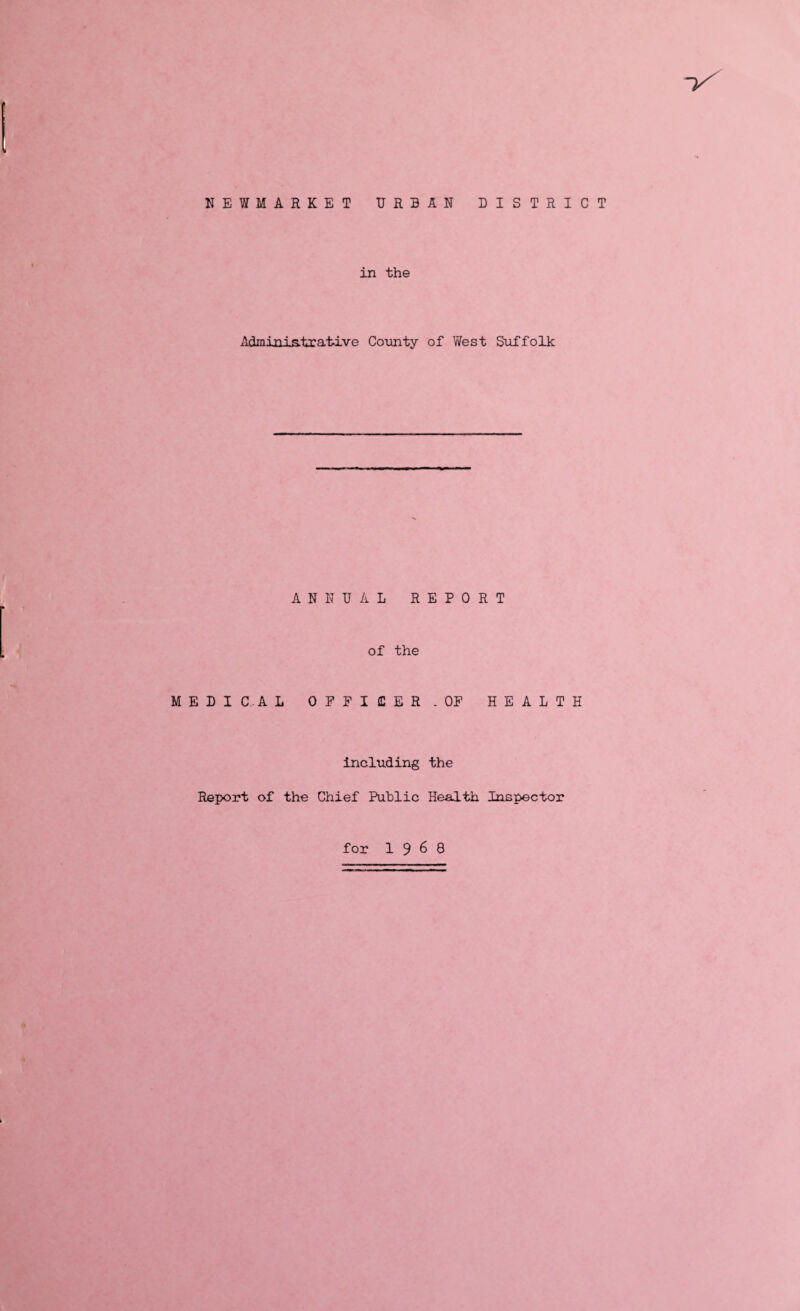 NEWMARKET URBAN DISTRICT in the Administrative County of West Suffolk ANNUAL REPORT of the MEDIC.AL OFFICER .OF HEALTH including the Report of the Chief Public Health Inspector for 19^8