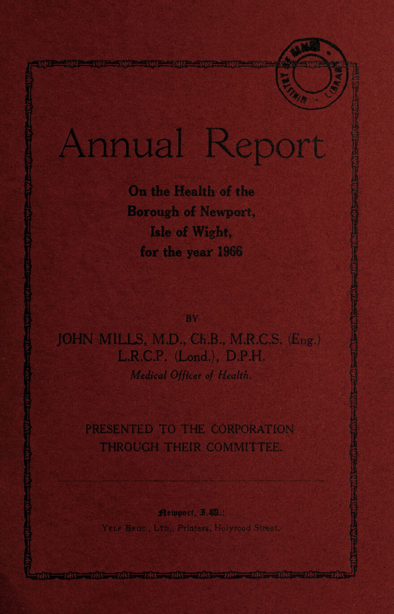 * BY JOHN MILLS, UMOuB., MR£&(Eng,) L,R.€P. (Lonci), Medical Off icer of Health» PRESENTED TO THE CORPORATION 3. ft*?.: L-yN-'T Yelf Bros,, Ltd,, Printers, Holyrccd Streety