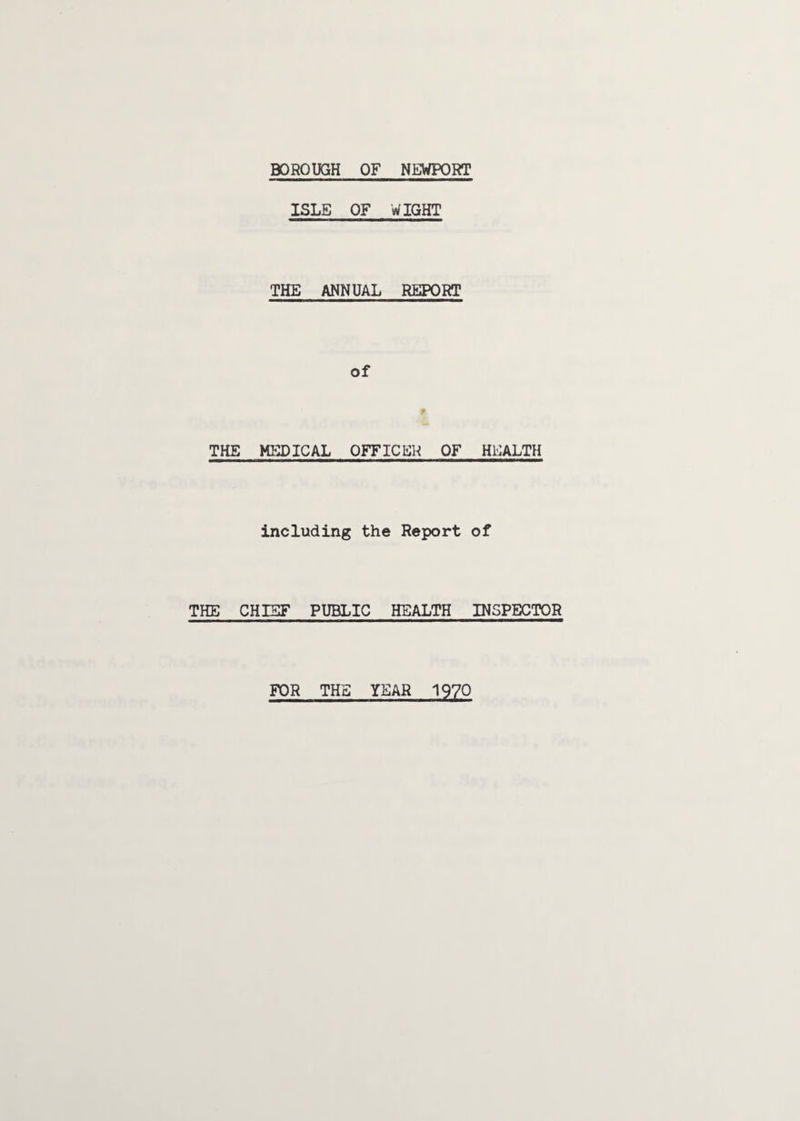 ISLE OF WIGHT THE ANNUAL REPORT of ft THE MEDICAL OFFICER OF HEALTH including the Report of THE CHIEF PUBLIC HEALTH INSPECTOR FOR THE YEAR 1970