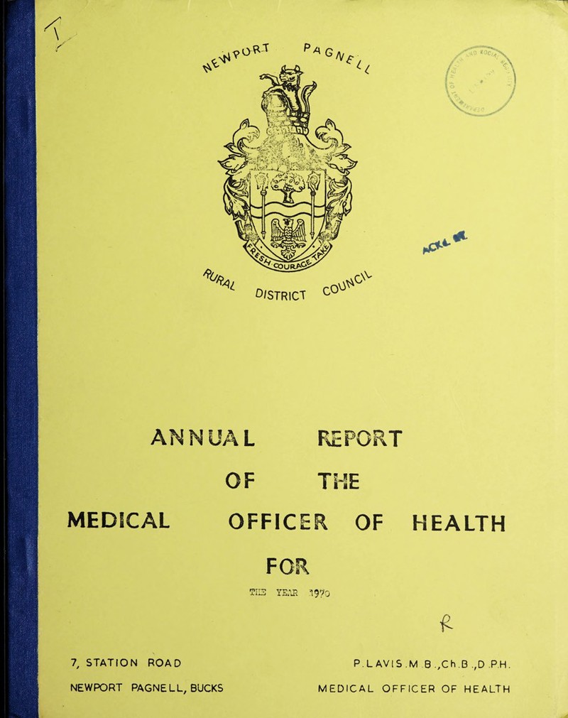 ANNUAL REPORT OF THE MEDICAL OFFICER OF mtTTp XijJj YEAR 1970 P.L AVIS. HEALTH M B .,Ch.B ,,D PH. 7, STATION ROAD NEWPORT PAGNELL, BUCKS MEDICAL OFFICER OF HEALTH