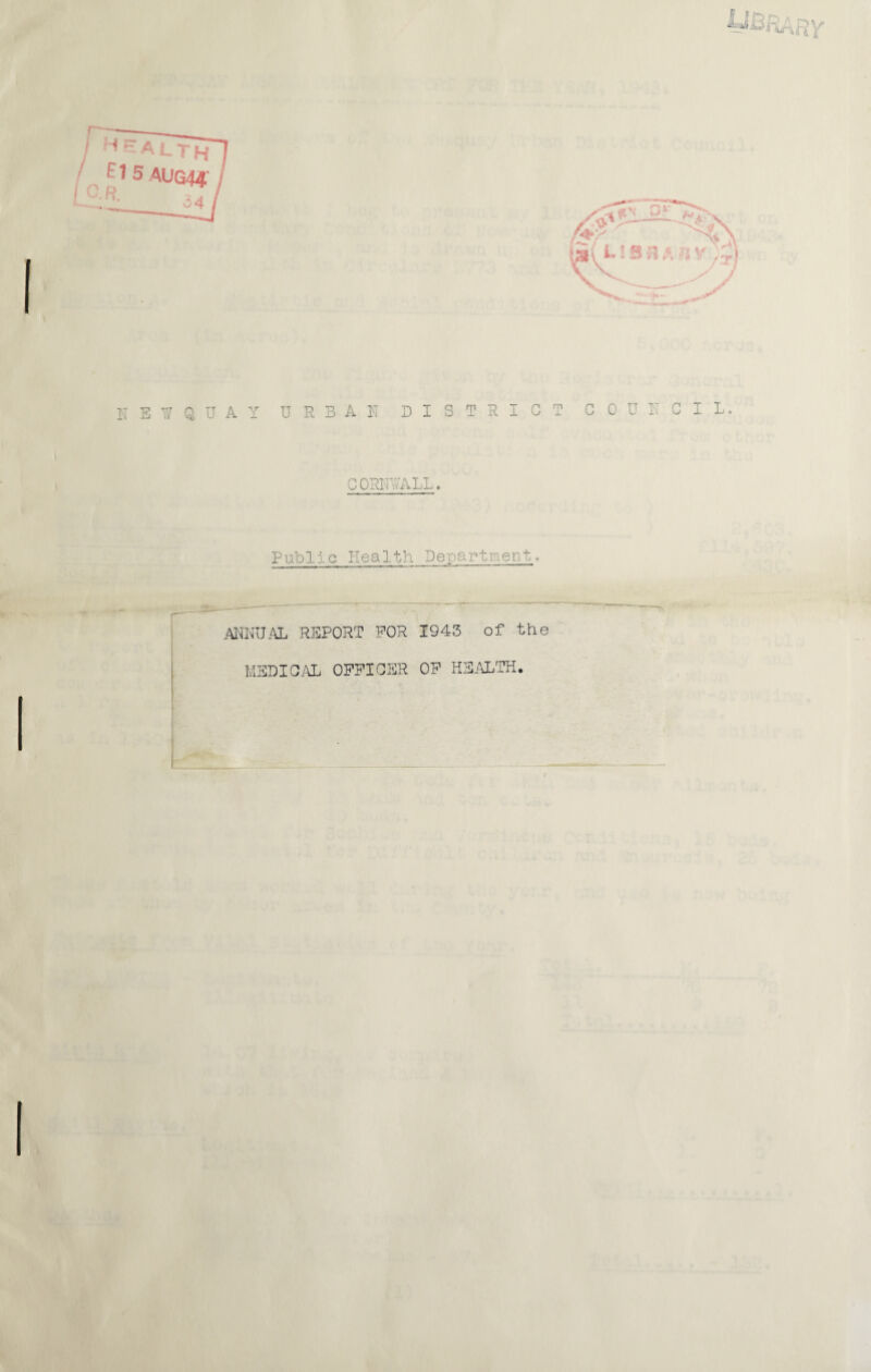 j «O ^ N E Q U A Y U R B A ! ■: DISTRICT G 0 U I T ' C I L CORiriALL. Public Health Department. ... i'.a AI^'KUiVL REPORT FOR 1943 of the MEDIC/\L OFFICER OP HEj\LTH,