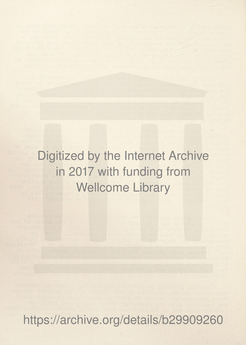 Digitized by the Internet Archive in 2017 with funding from Wellcome Library https ://arch ive .org/detai Is/b29909260