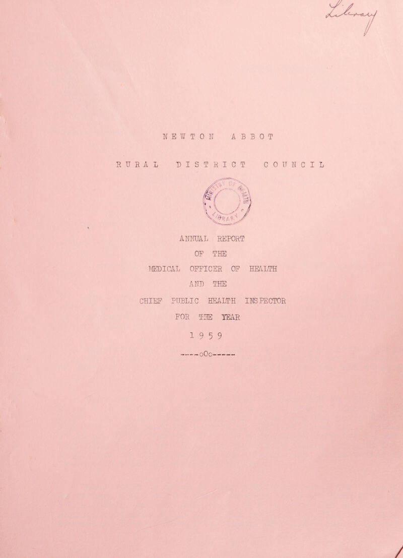 NEWTON ABBOT RURAL DISTRICT COUNCIL ANNUAL REPORT OF THE MEDICAL OFFICER OF HEALTH AND THE CHIEF PUBLIC HEALTH INSPECTOR FOR THE YEAR 19 5 9 oOo--