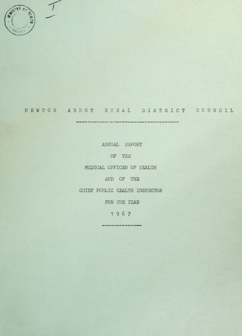 ABBOT RURAL DISTRICT COUNCIL ANNUAL REPORT OF THE MEDICAL OFFICER OF HEALTH AND OF THE CHIEF PUBLIC HEALTH INSPECTOR FOR 'THE YEAR 19 6 7