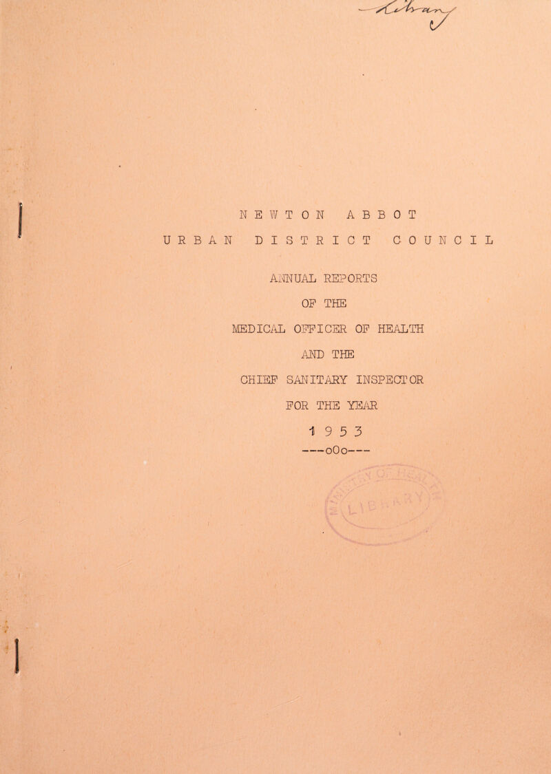 (/ NEWTON ABBOT URBAN DISTRICT COUNCIL AIUIUAL REPORTS OP THE MEDICAL OFFICER OP HEALTH AND THE CHIEF SANITARY INSPECTOR FOR THE YEAR 19 5 3 -0O0-