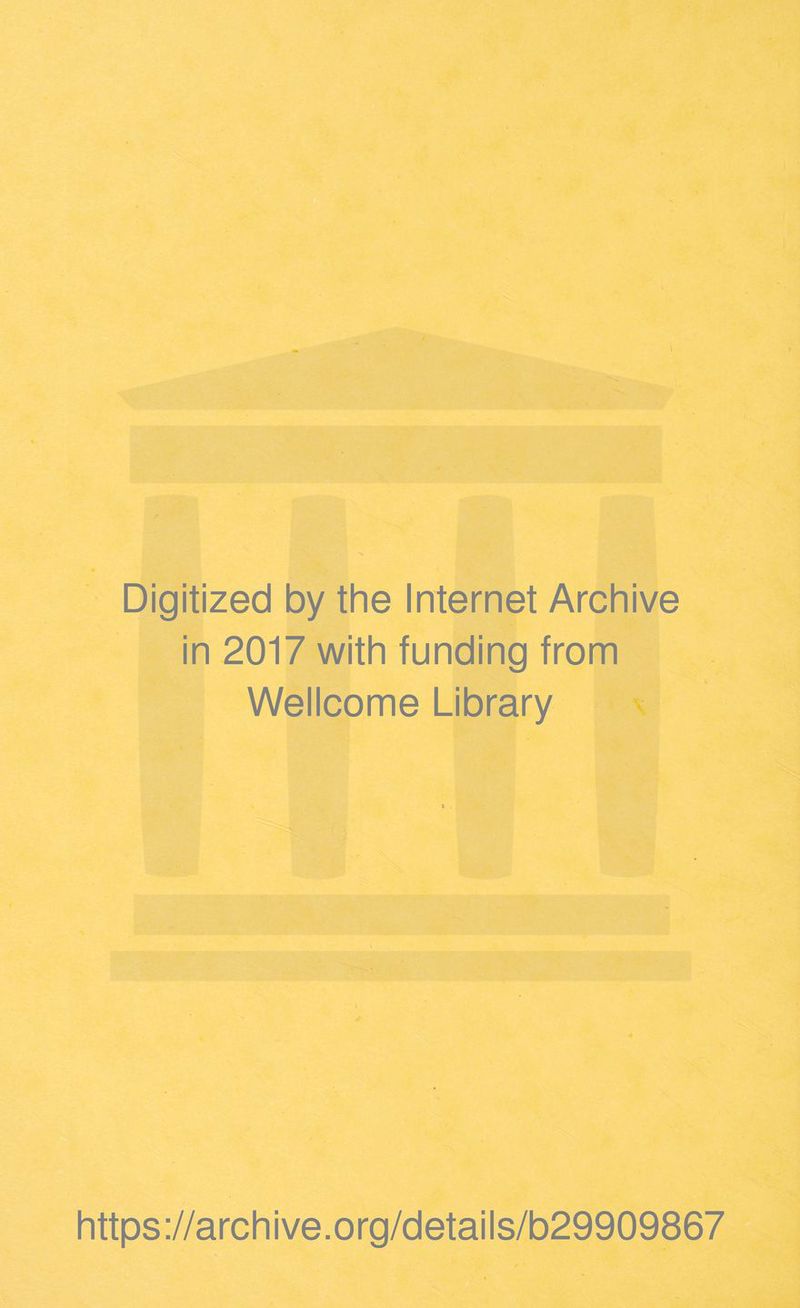 Digitized by the Internet Archive in 2017 with funding from Wellcome Library * https://archive.org/details/b29909867
