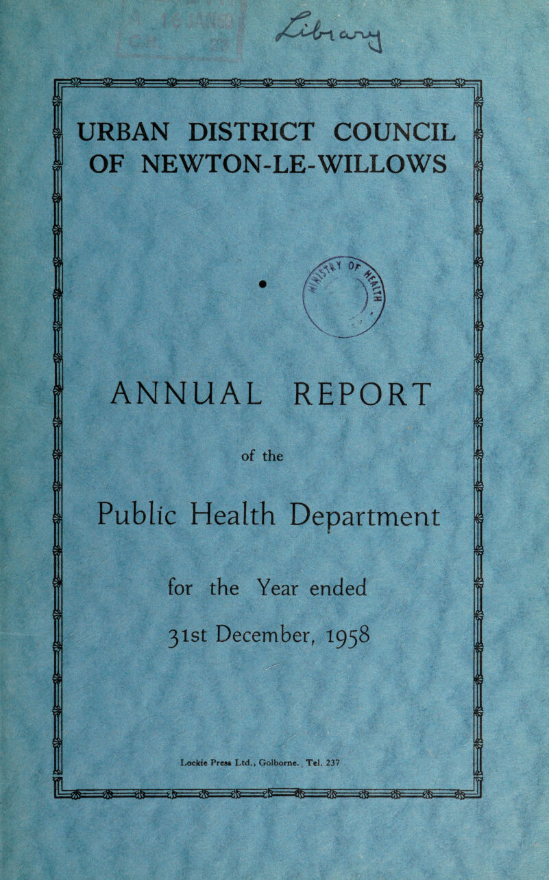 URBAN DISTRICT COUNCIL OF NEWTON-LE-WILLOWS ANNUAL REPORT of the Public Health Department for the Year ended 31st December, 1958 Lockie Press Ltd., Golborne. Tel. 237