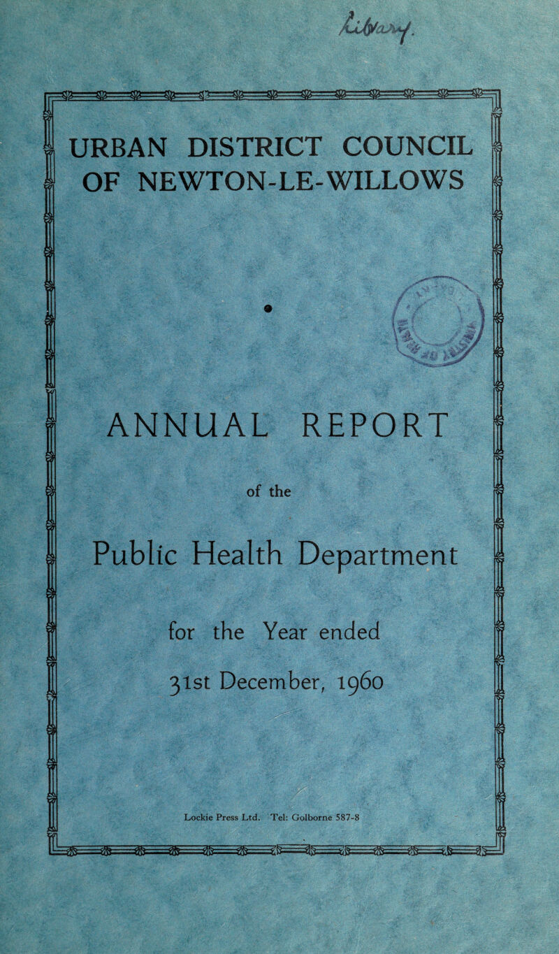 r :3==ST===^====^B==S?=^l URBAN DISTRICT COUNCIL OF NEWTON-LE-WILLOWS */ ANNUAL REPORT of the Public Health Department for the Year ended 31st December, i960 rcr eft Lockie Press Ltd. Tel: Golborne 587-8 j