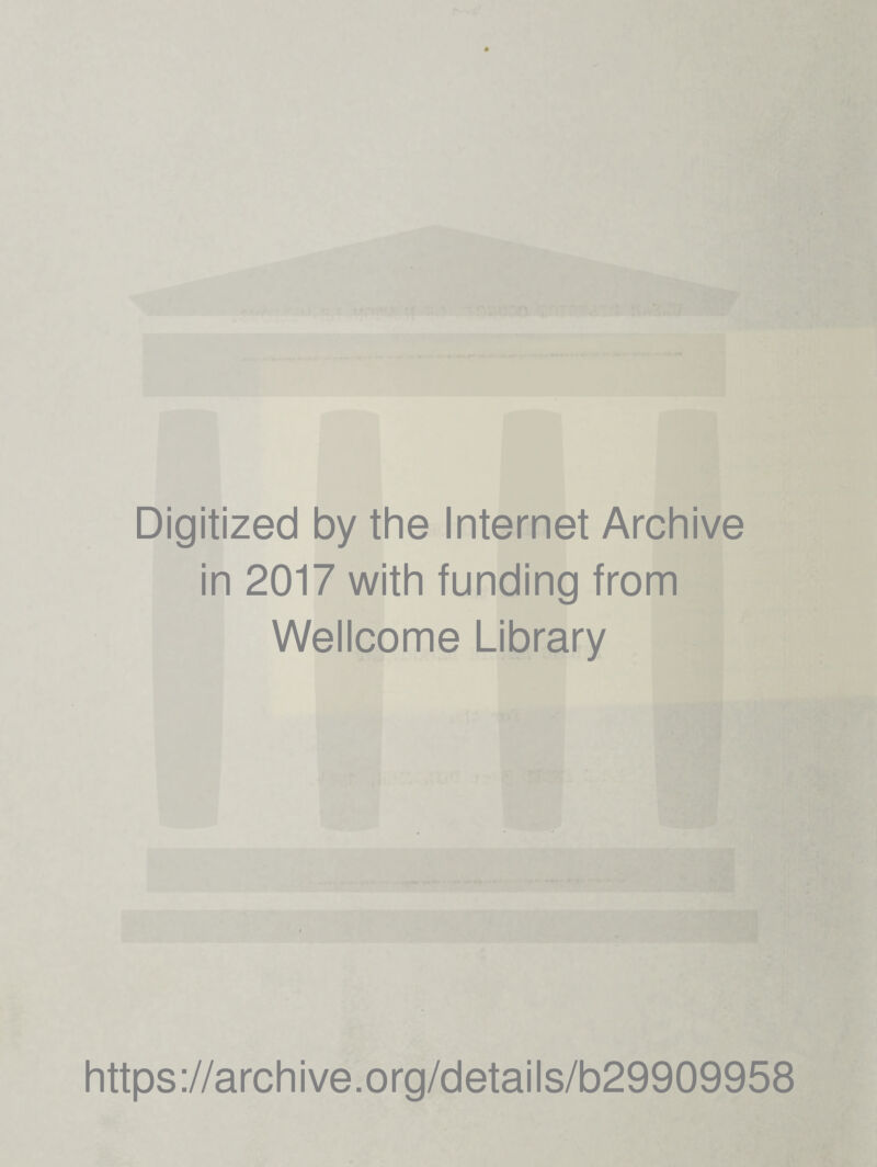 Digitized by the Internet Archive in 2017 with funding from Wellcome Library https ://arch i ve. o rg/detai Is/b29909958