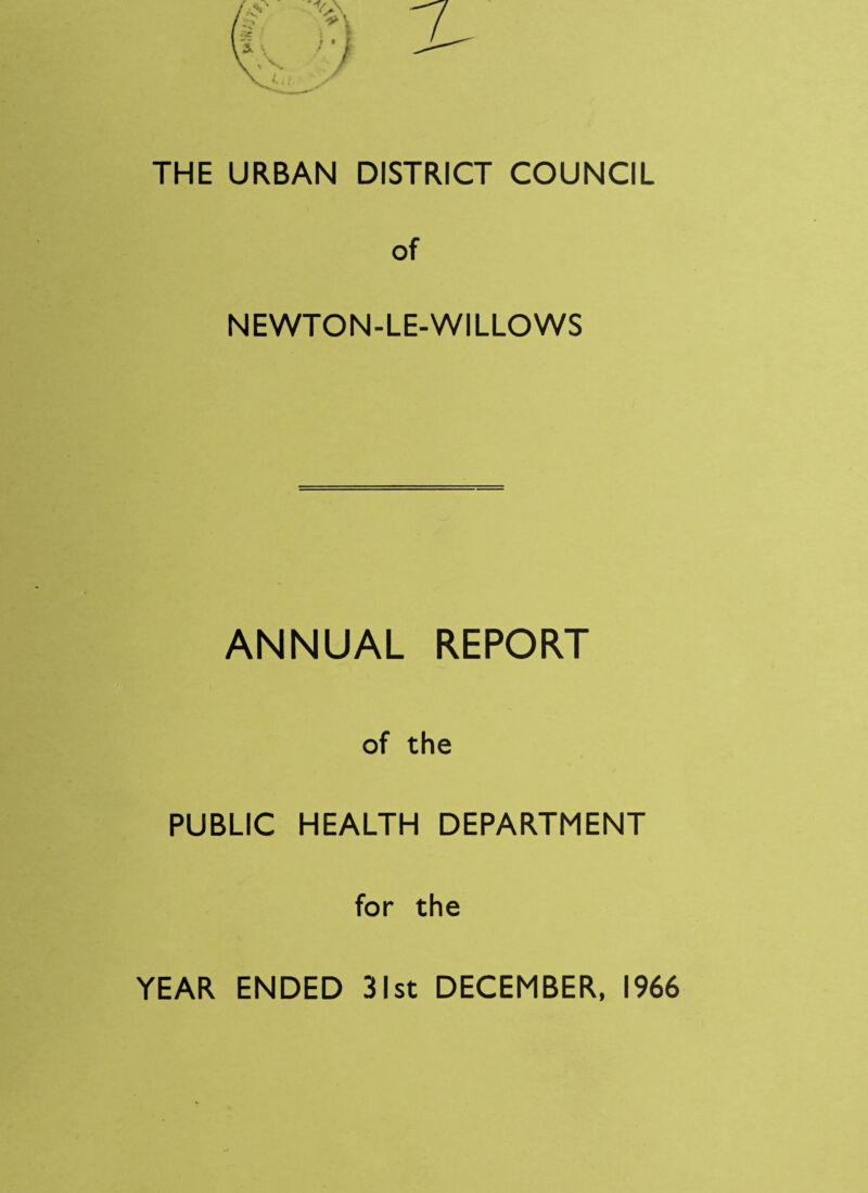 THE URBAN DISTRICT COUNCIL of NEWTON-LE-WILLOWS ANNUAL REPORT PUBLIC of the HEALTH DEPARTMENT for the YEAR ENDED 31st DECEMBER, 1966