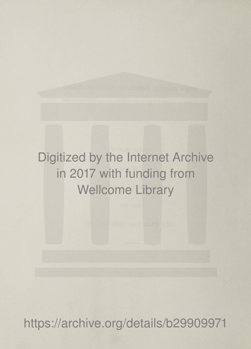 Digitized by the Internet Archive in 2017 with funding from Wellcome Library https ://arch i ve .0 rg/detai Is/b29909971
