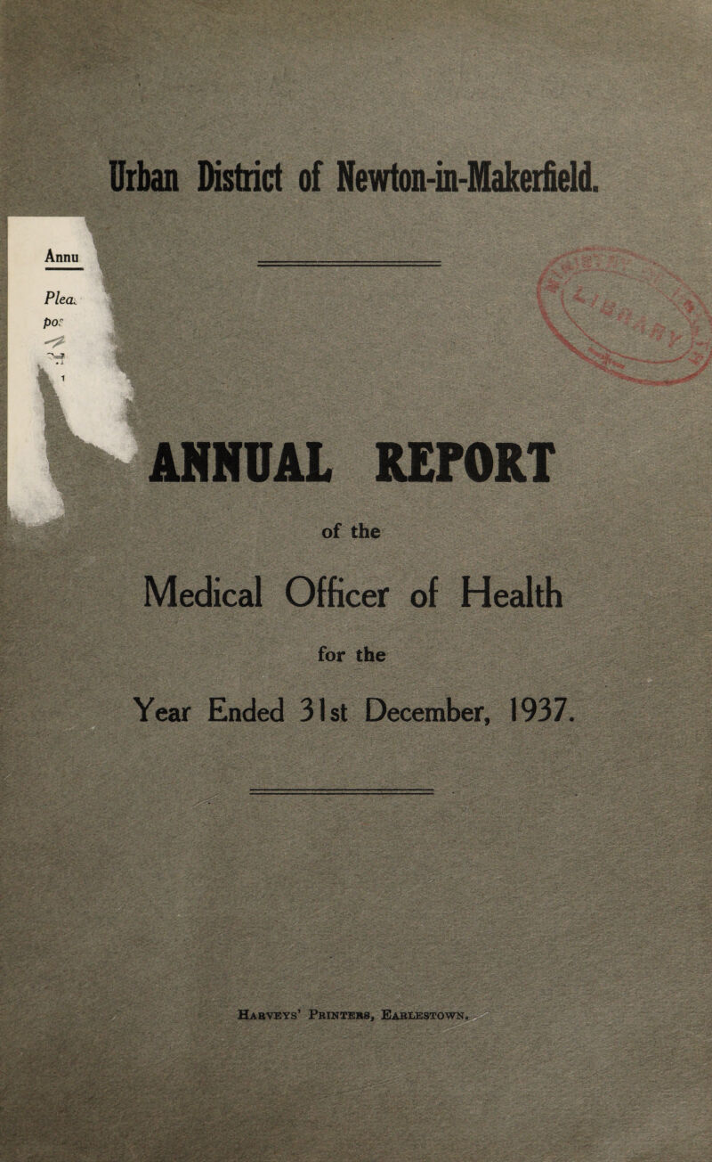 Annu Plea; 1 ANNUAL REPORT of the Medical Officer of Health for the rr r?x' - .>7* •'•ViV?.-. ■ y >d-i .-vil-:' £ f -tf- . V: Year Ended 31st December, 1937. - fe’jgV'?: fin • ' vr:
