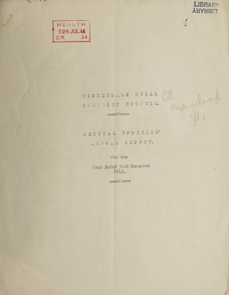 LIBRARY Auvuan HEALTH '' E26JUL4* CX 34 NIDD32DALS RURAL DISTRICT CO U V- C I L. MEDICAL OFFICERS' ^ JT j>T UAL REPORT. for the Year Ended 31st December 194-3.