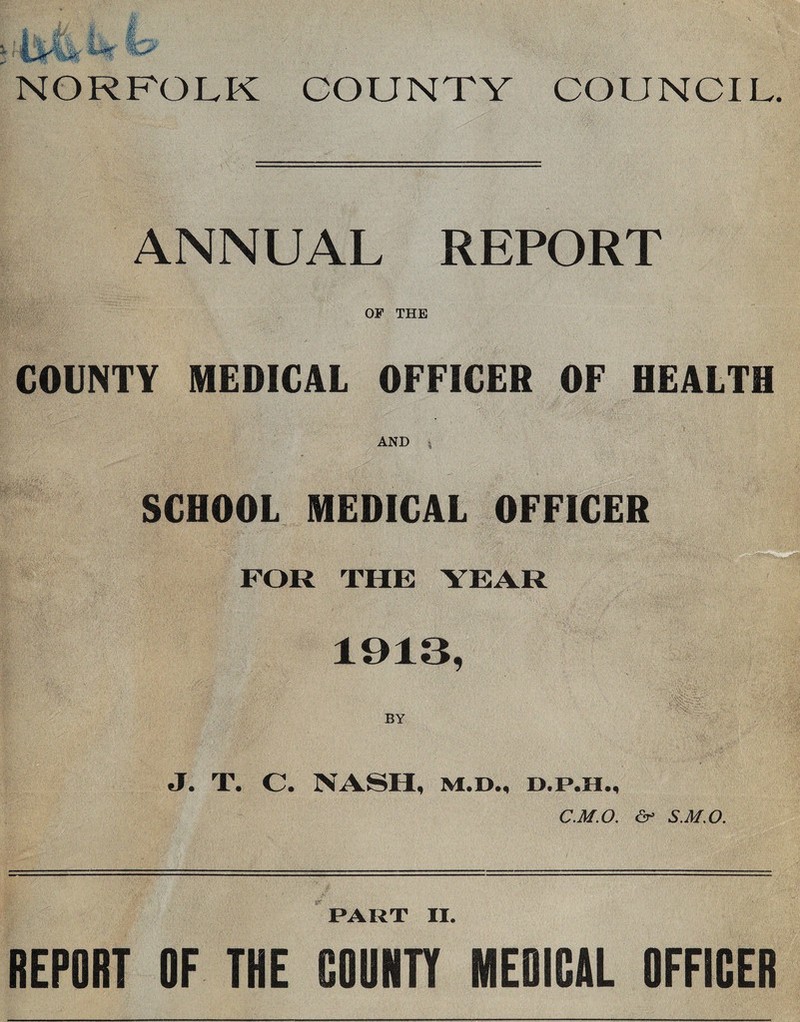ANNUAL REPORT OF THE COUNTY MEDICAL OFFICER OF HEALTH AND % SCHOOL MEDICAL OFFICER FOR THE YEAR 1913, BY J. T. C. NASH, m.d., D.P.H., C.M.O. <&■ S.M.O. PART II. REPORT OF THE COUNTY MEDICAL OFFICER