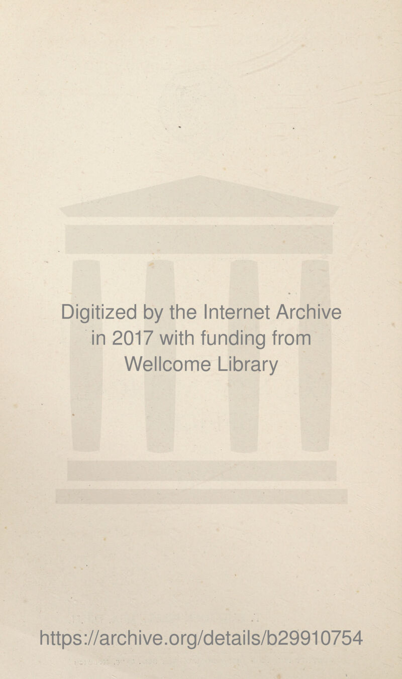 Digitized by the Internet Archive in 2017 with funding from Wellcome Library https://archive.org/details/b29910754 h.
