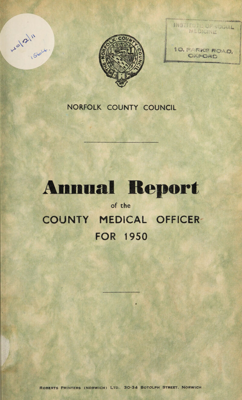 Annual Report of the COUNTY MEDICAL OFFICER FOR 1950 Roberts Printers (Norwich) Ltd. 30-34 Botolph Street. Norwich