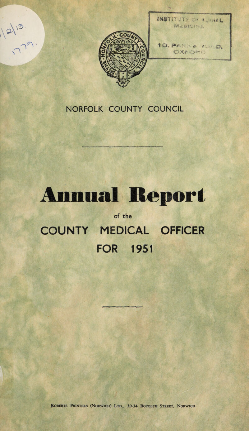 Annual Report of the COUNTY MEDICAL OFFICER FOR 1951 Roberts Printers (Norwich) Ltd., 30-34 Botolph Street, Norwich.