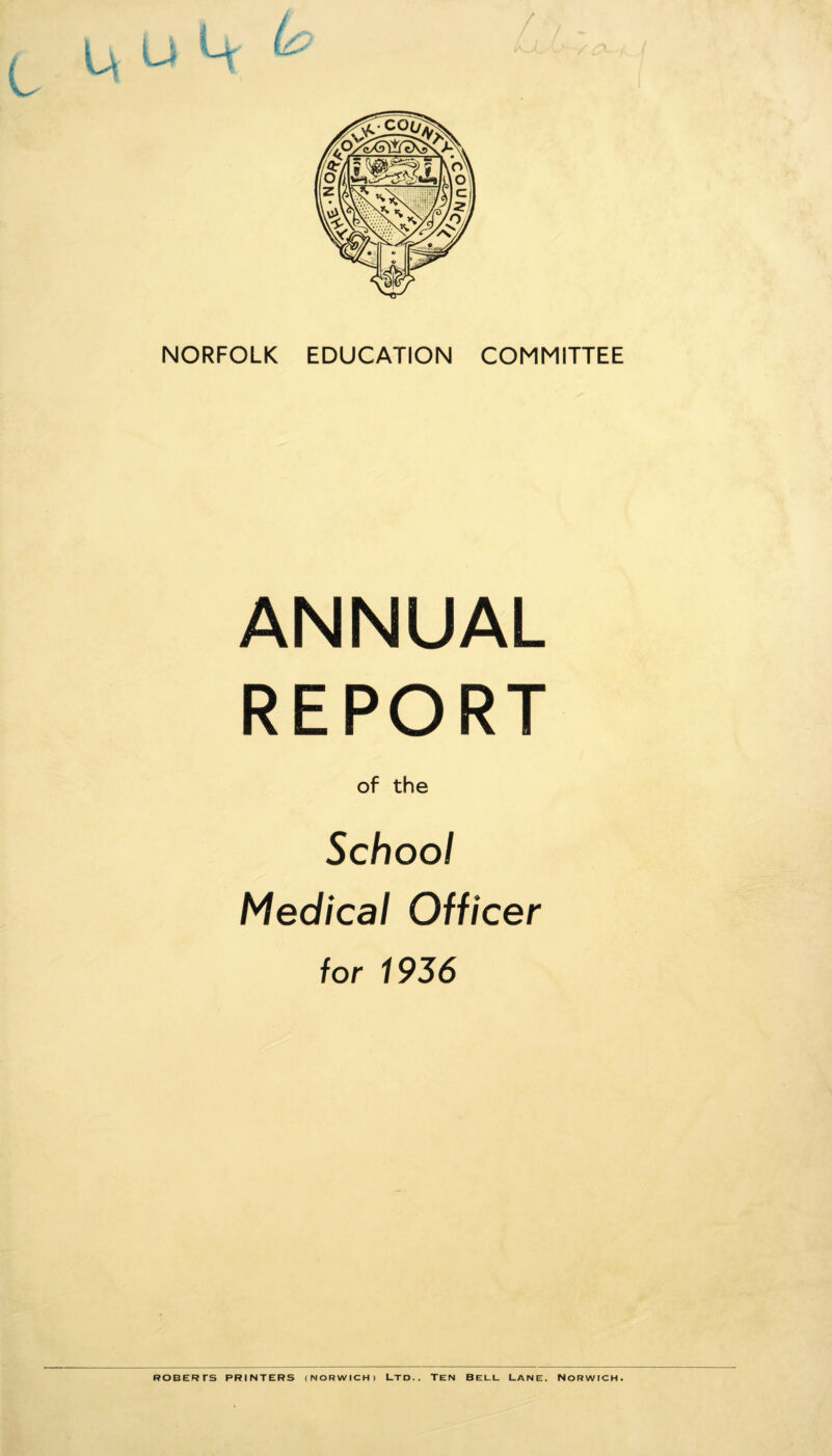 NORFOLK EDUCATION COMMITTEE ANNUAL REPORT of the School Medical Officer for 1936 ROBERTS PRINTERS (NORWICH) LTD.. TEN BELL LANE. NORWICH.