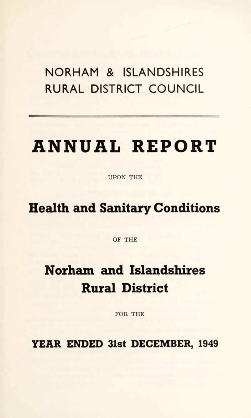 NORHAM & ISLANDSHIRES RURAL DISTRICT COUNCIL ANNUAL REPORT UPON THE Health and Sanitary Conditions OF THE Norham and Islandshires Rural District FOR THE YEAR ENDED 31st DECEMBER, 1949