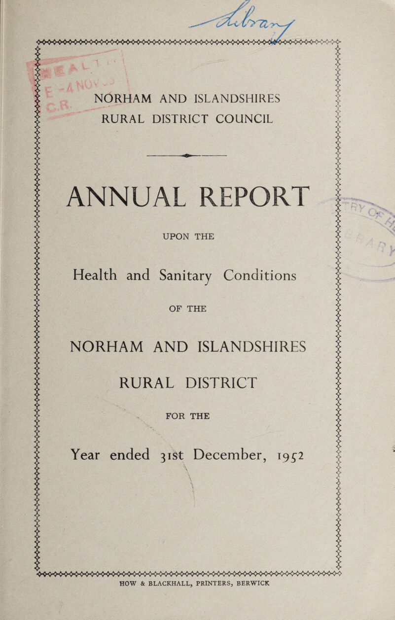 \m ,**• u r- ,. A v4vN fc f „!> NORHAM AND ISLANDSHIRES RURAL DISTRICT COUNCIL ANNUAL REPORT UPON THE Health and Sanitary Conditions OF THE NORHAM AND ISLANDSHIRES RURAL DISTRICT FOR THE Year ended 31st December, 195-2 HOW & BLACICHALL, PRINTERS, BERWICK