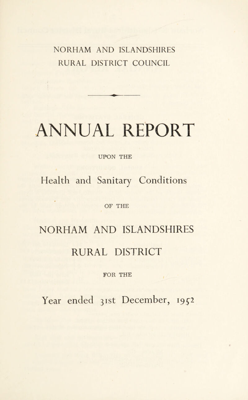 NORHAM AND ISLANDSHIRES RURAL DISTRICT COUNCIL ANNUAL REPORT UPON THE Health and Sanitary Conditions # OF THE NORHAM AND ISLANDSHIRES RURAL DISTRICT FOR THE Year ended 31st December, 19^2