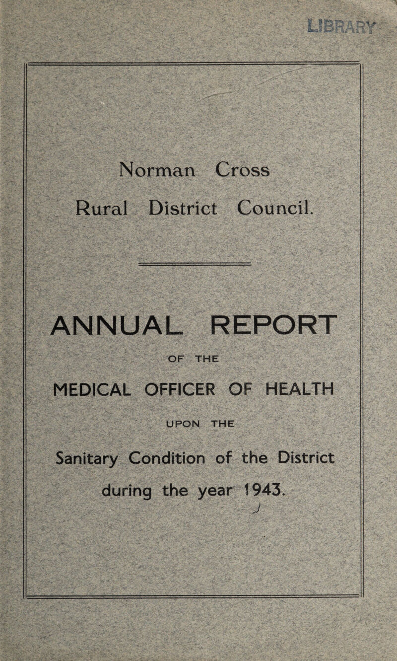 Norman Cross Rural District Council. ANNUAL REPORT OF THE MEDICAL OFFICER OF HEALTH UPON THE Sanitary Condition of the District during the year 1943.