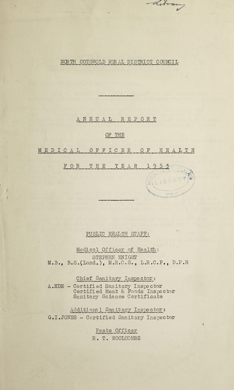 ANNUAL REPORT OR THE MEDICAL OFFICER OR HEALTH FOR THE YEAR 1955 \ V * ' PUBLIC HEALTH STAFFg Medical Officer of Healths STEPHEN KNIGHT M.B., B.S.(Lond.)» M.R.C.S., L.R.C.P., D.P.H Chief Sanitary Inspector A.EDE - Certified Sanitary Inspector Certified Meat & Foods Inspector Sanitary Science Certificate Additional Sanitary Inspector % G.I.JONES ~ Certified Sanitary Inspector Pests Officer R. T. WOOLCOMBE