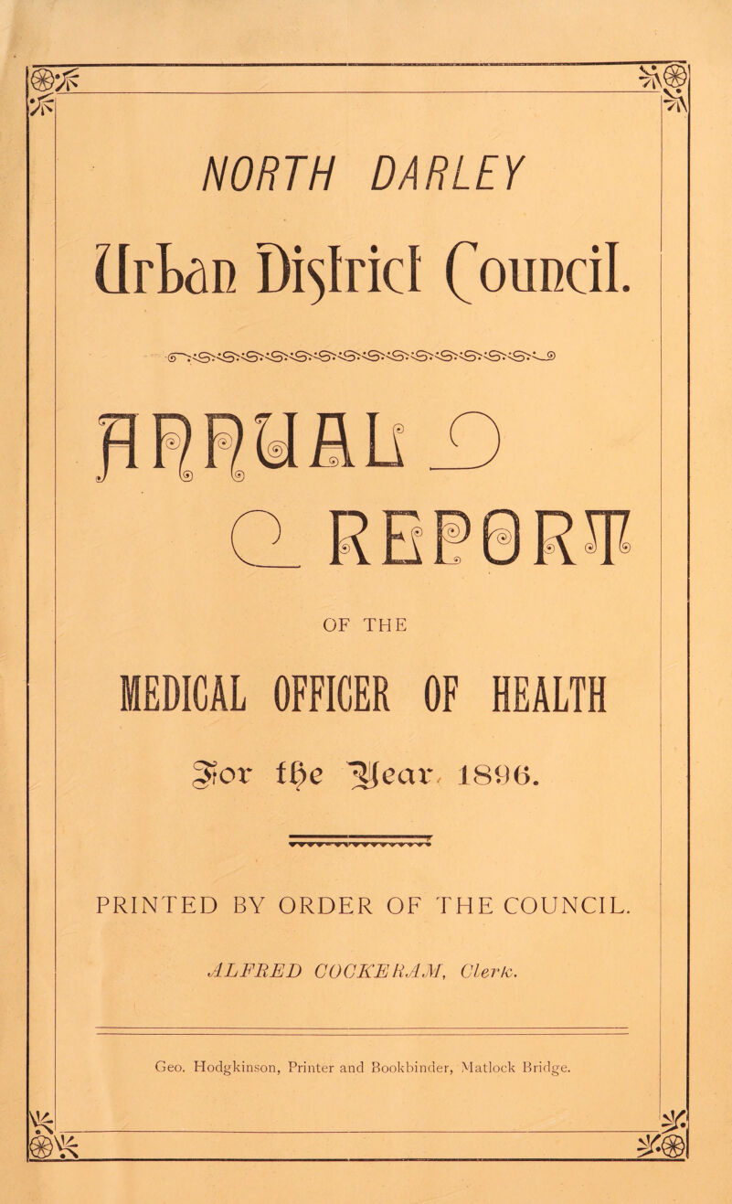 NORTH DARLEY (irkin District Council. OF THE MEDICAL OFFICER OF HEALTH 3>rov ti)e T|ecuc 1896. PRINTED BY ORDER OF THE COUNCIL. ALFRED COCKE HAM, Cleric.