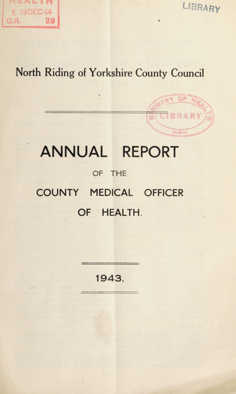 ft \ North Riding of Yorkshire County Council • S c* ' tyr “ <*:£.• ••' -• • ’ s. r. «* ANNUAL REPORT OF THE COUNTY MEDICAL OFFICER OF HEALTH. 1943.