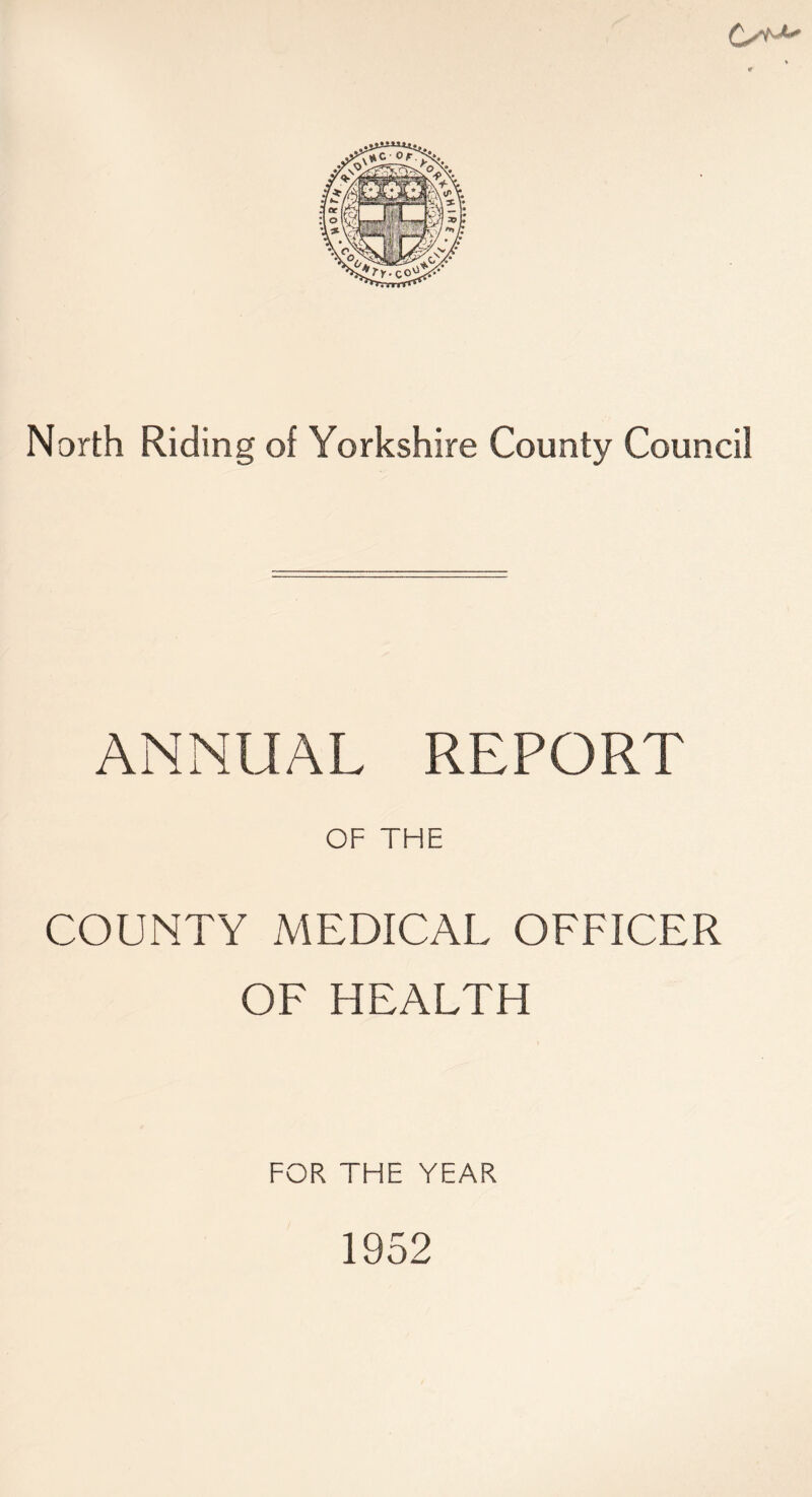 C/tM North Riding of Yorkshire County Council ANNUAL REPORT OF THE COUNTY MEDICAL OFFICER OF HEALTH FOR THE YEAR 1952