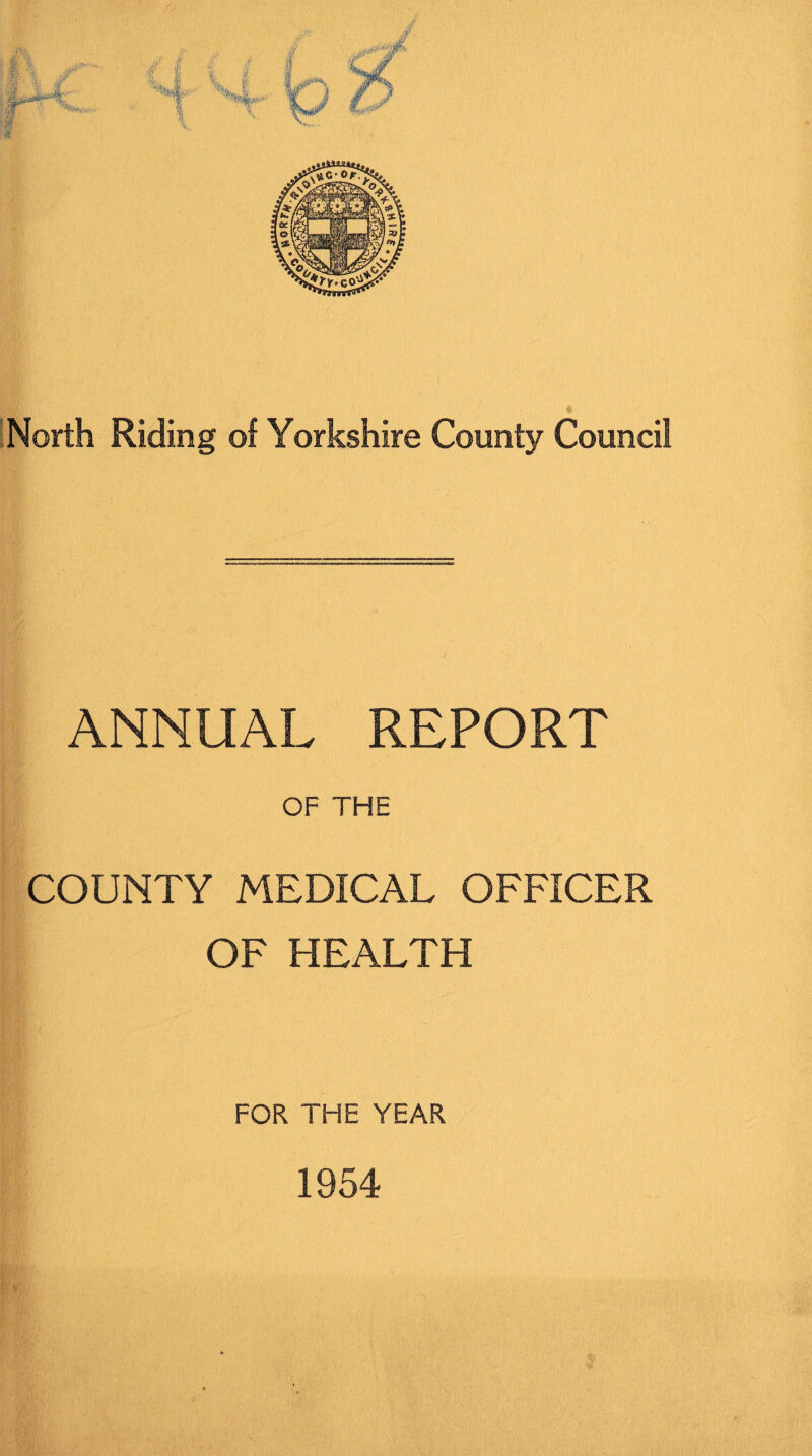 « North Riding of Yorkshire County Council ANNUAL REPORT OF THE COUNTY MEDICAL OFFICER OF HEALTH FOR THE YEAR 1954