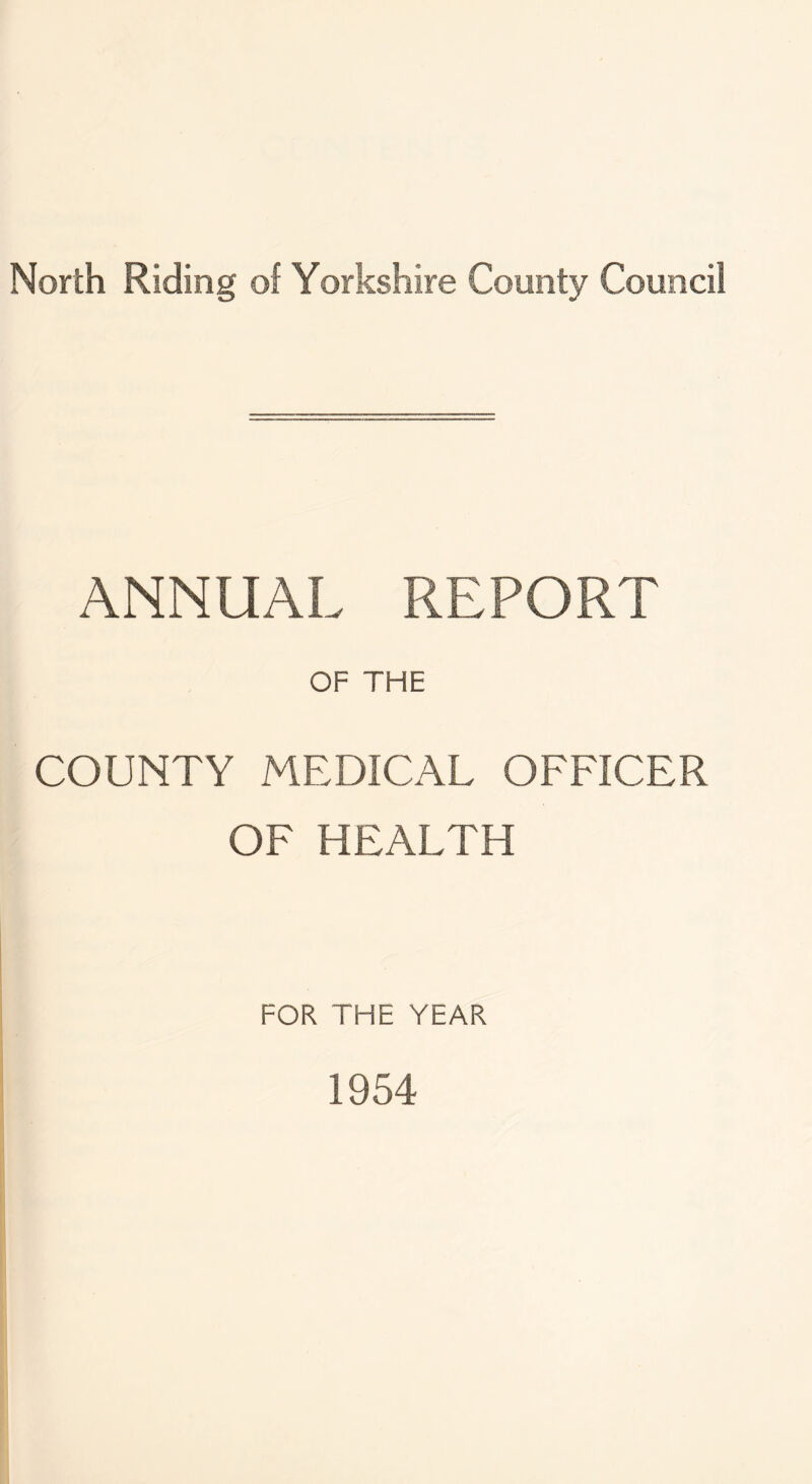 North Riding of Yorkshire County Council ANNUAL REPORT OF THE COUNTY MEDICAL OFFICER OF HEALTH FOR THE YEAR 1954