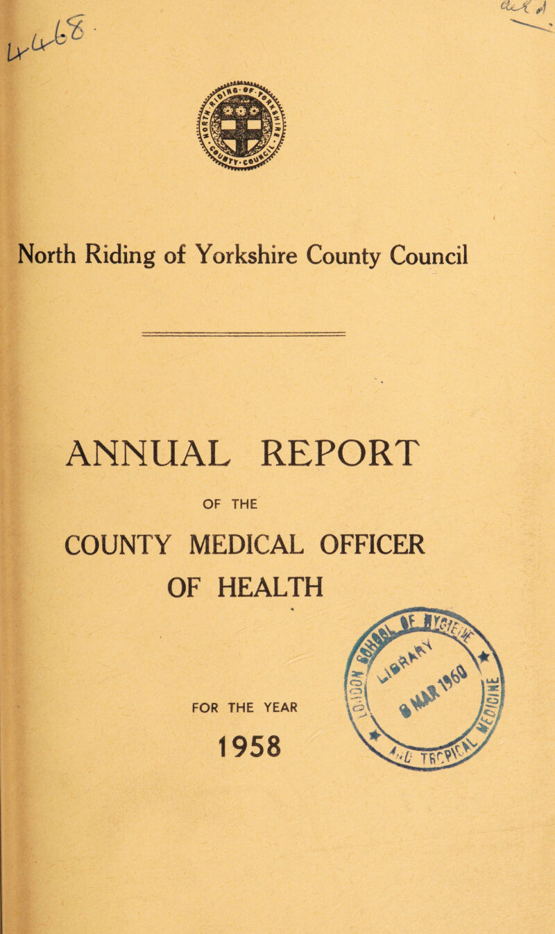 North Riding of Yorkshire County Council L ANNUAL REPORT OF THE COUNTY MEDICAL OFFICER OF HEALTH 1958