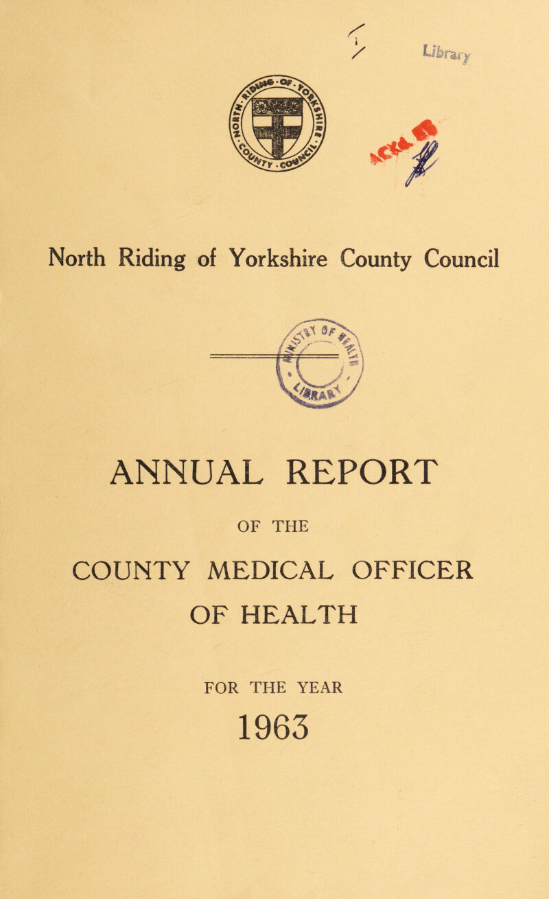 North Riding of Yorkshire County Council ANNUAL REPORT OF THE COUNTY MEDICAL OFFICER OF HEALTH FOR THE YEAR 1963