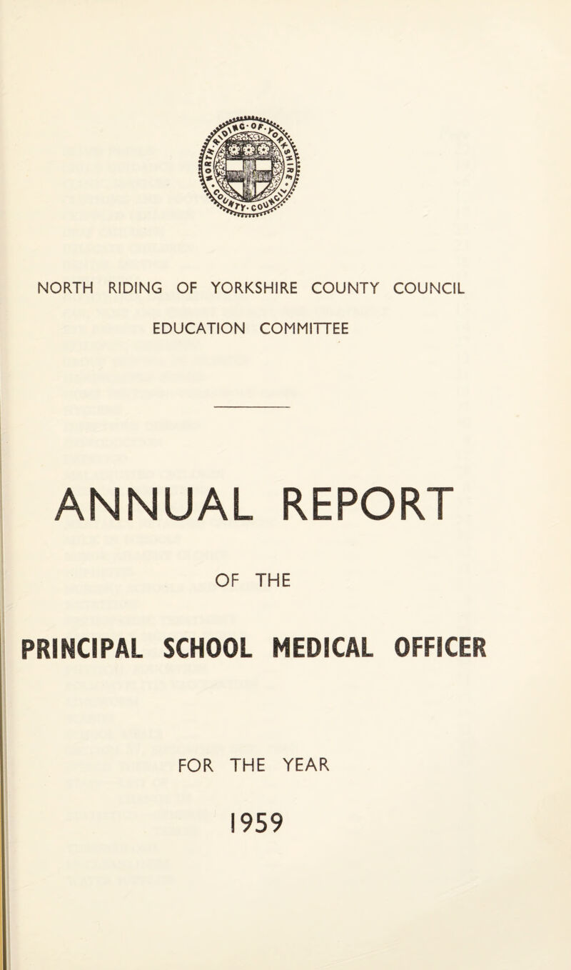 NORTH RIDING OF YORKSHIRE COUNTY COUNCIL EDUCATION COMMITTEE ANNUAL REPORT OF THE PRINCIPAL SCHOOL MEDICAL OFFICER FOR THE YEAR 1959