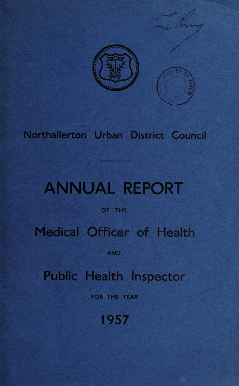 i Northallerton Urban District Council ANNUAL REPORT ijj. - OF THE Medical Officer of Health AND Public Health Inspector FOR THE YEAR 1957