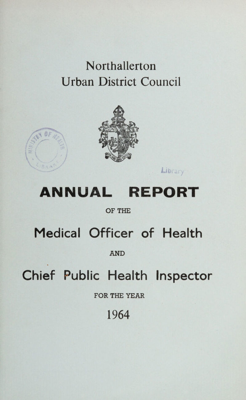 Northallerton Urban District Council ANNUAL REPORT OF THE Medical Officer of Health AND Chief Public Health Inspector FOR THE YEAR 1964