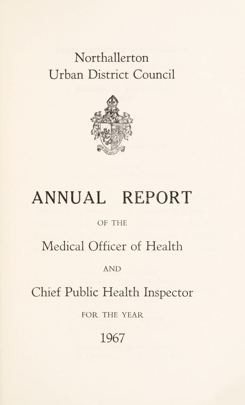 Northallerton Urban District Council ANNUAL REPORT OF THE Medical Officer of Health AND Chief Public Health Inspector FOR THE YEAR 1967