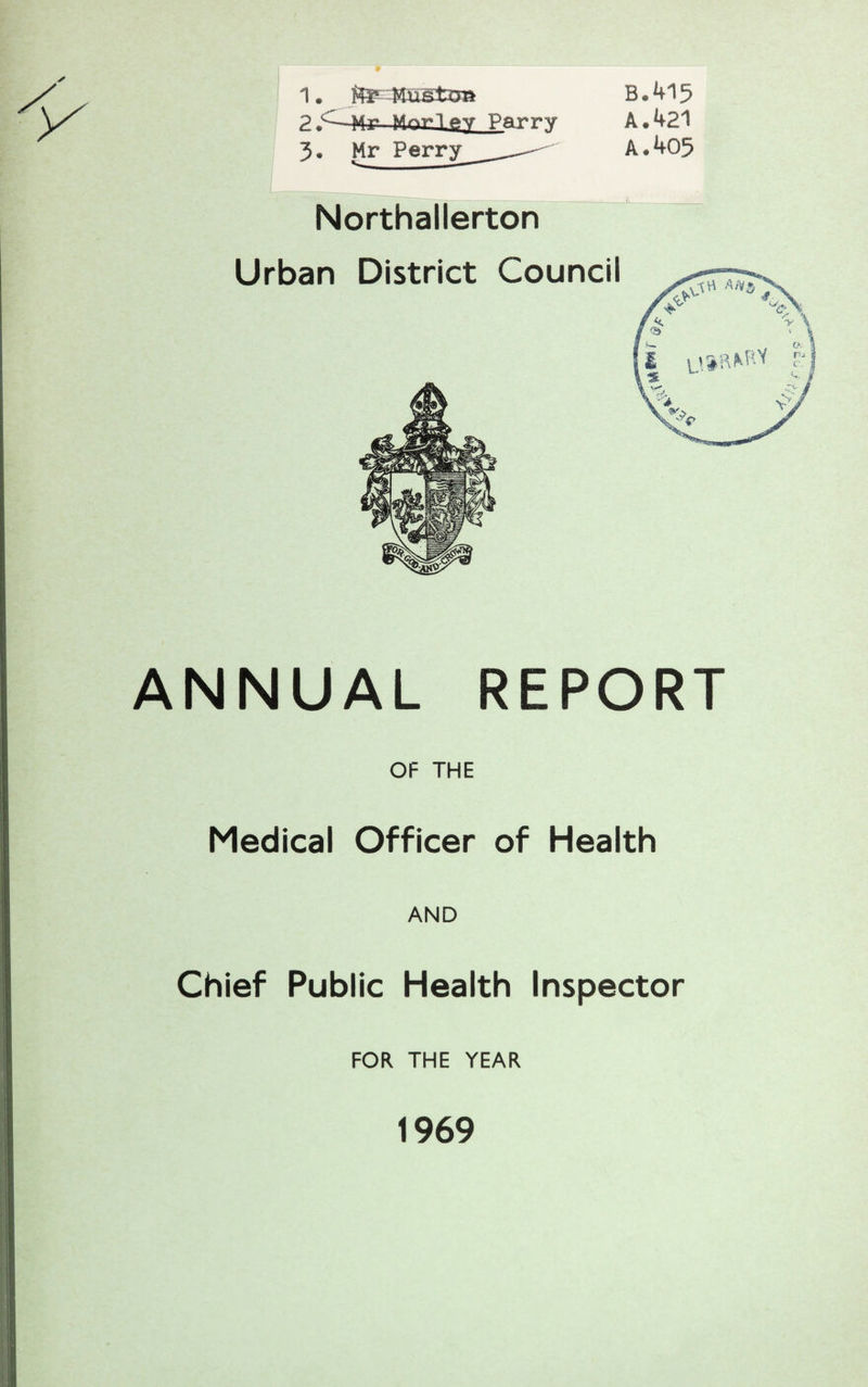 1. ftp Mu&ixm B. 415 ? i^Mr A.421 3. Mr Perry -• A. 405 Northallerton ANNUAL REPORT OF THE Medical Officer of Health AND Chief Public Health Inspector FOR THE YEAR 1969