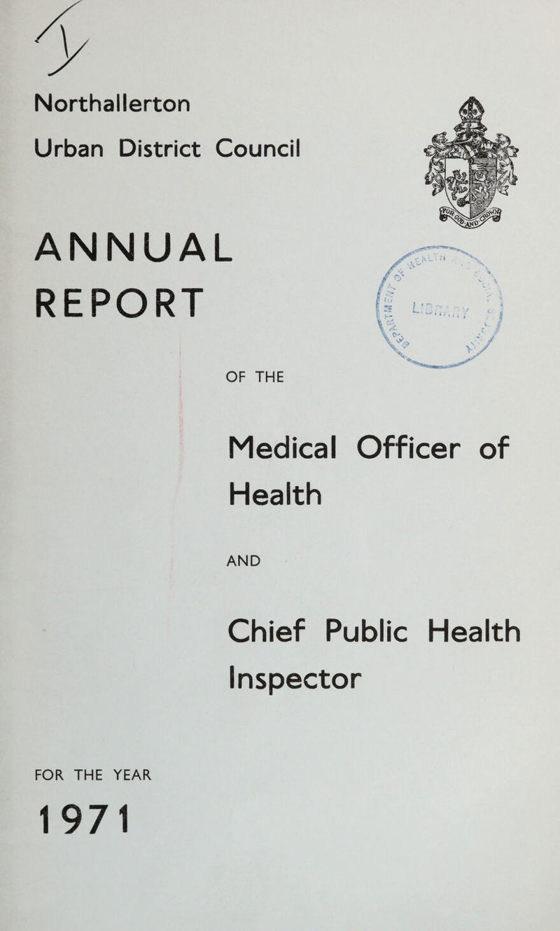 Northallerton Urban District Council ANNUAL REPORT OF THE Medical Officer of Health AND Chief Public Health Inspector FOR THE YEAR 1971