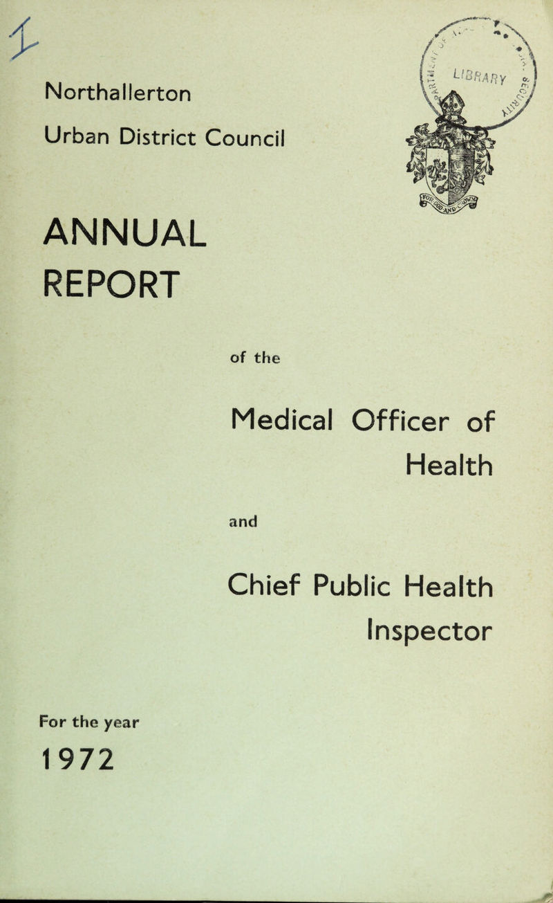 £ - Northallerton Urban District Council ANNUAL REPORT of the Medical Officer of Health and Chief Public Health Inspector For the year 1972