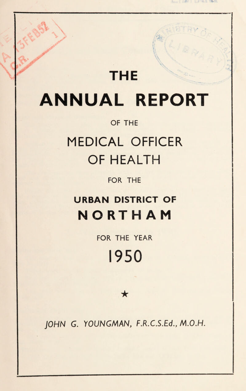 THE ANNUAL REPORT OF THE MEDICAL OFFICER OF HEALTH FOR THE URBAN DISTRICT OF NORTHAM FOR THE YEAR 1950 ★ JOHN G. YOUNGMAN, F.R.C.S.Ed., M.O.H.