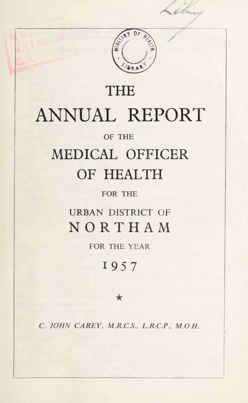 THE ANNUAL REPORT OF THE MEDICAL OFFICER OF HEALTH FOR THE URBAN DISTRICT OF NORTHAM FOR THE YEAR 1957 C. JOHN CAREY, M.R.C.S., L.R.C.P., M.O.H.