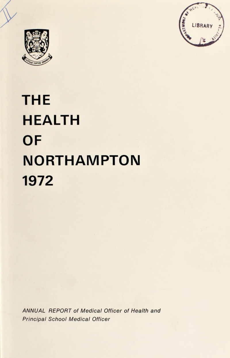 THE HEALTH OF NORTHAMPTON 1972 ANNUAL REPORT of Medical Officer of Health and Principal School Medical Officer