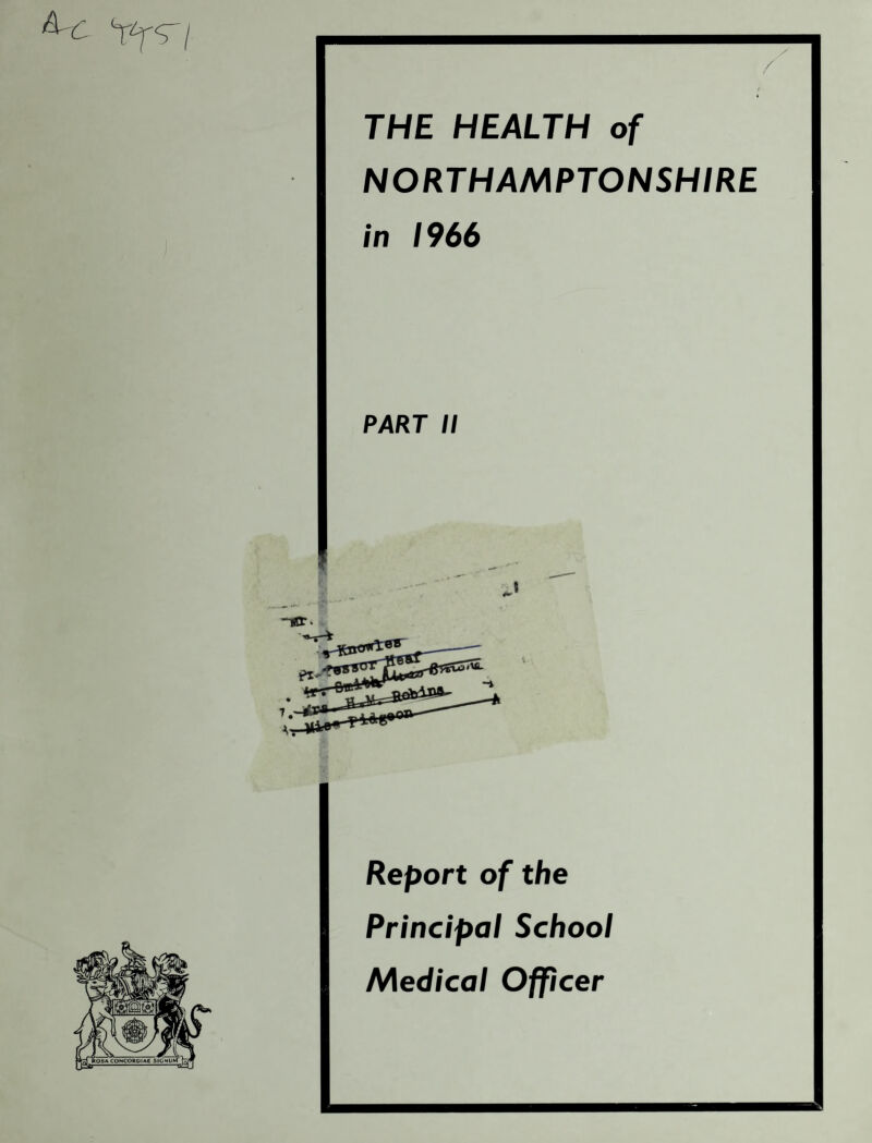 THE HEALTH of NORTHAMPTONSHIRE in 1966 y / PART II Report of the Principal School Medical Officer