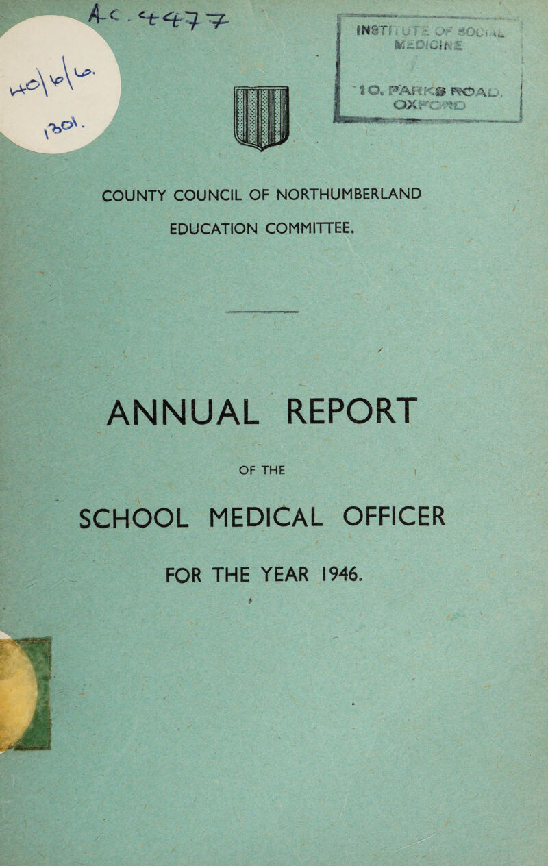 COUNTY COUNCIL OF NORTHUMBERLAND EDUCATION COMMITTEE. ANNUAL REPORT OF THE SCHOOL MEDICAL OFFICER WOA to FOR THE YEAR 1946.