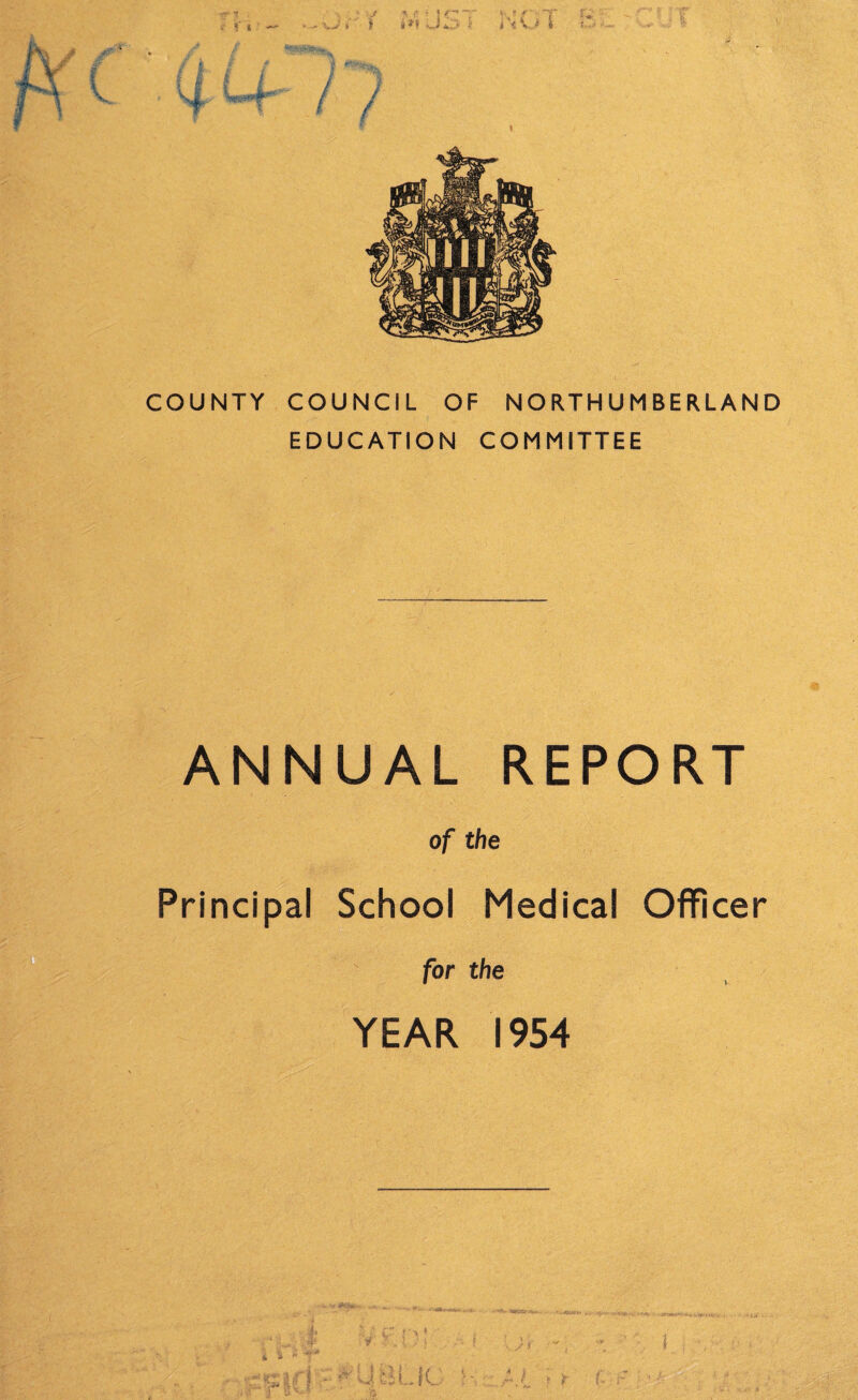 COUNTY COUNCIL OF NORTHUMBERLAND EDUCATION COMMITTEE ANNUAL REPORT of the Principal School Medical Officer for the YEAR 1954 JBUC & *