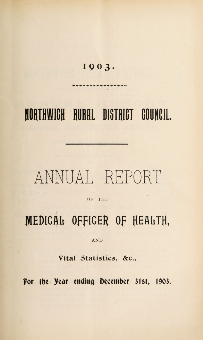 HORTHWIGH 1U1HL DISTRICT COOiCIL. OF THE jWEDIGAh OFFICER OF HEALTH, AND Vital Statistics, &c., for tbe year ending December 3i$t, 1903.